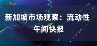 新加坡市场观察：流动性 午间快报