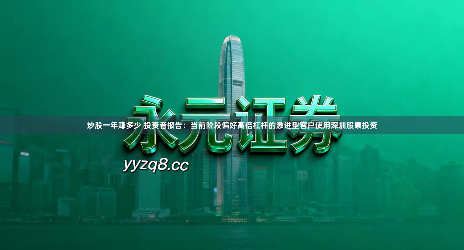 炒股一年赚多少 投资者报告：当前阶段偏好高倍杠杆的激进型客户使用深圳股票投资