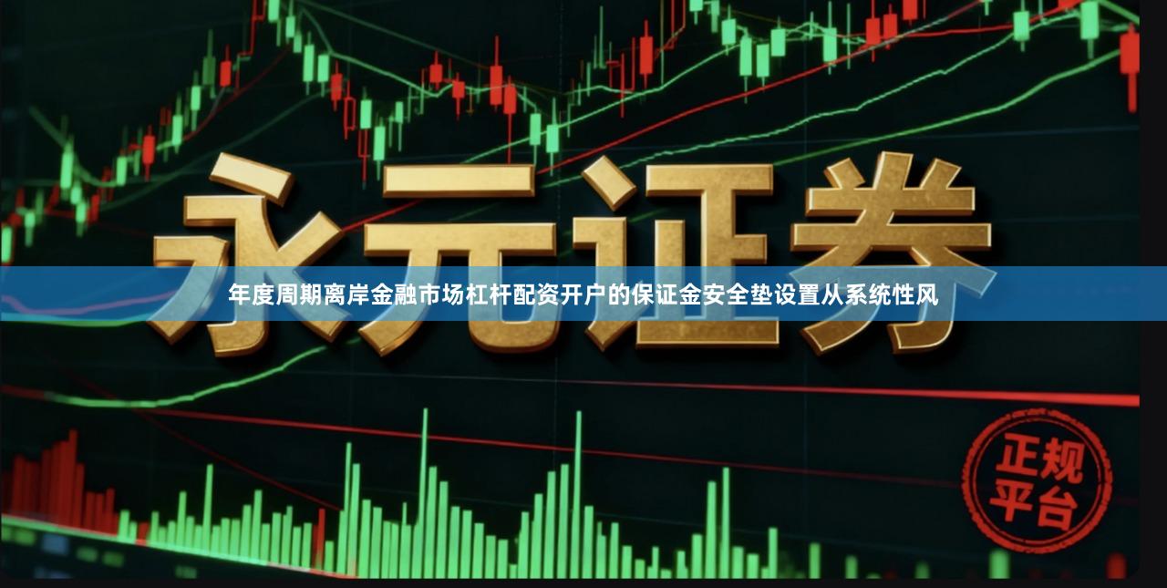 年度周期离岸金融市场杠杆配资开户的保证金安全垫设置从系统性风