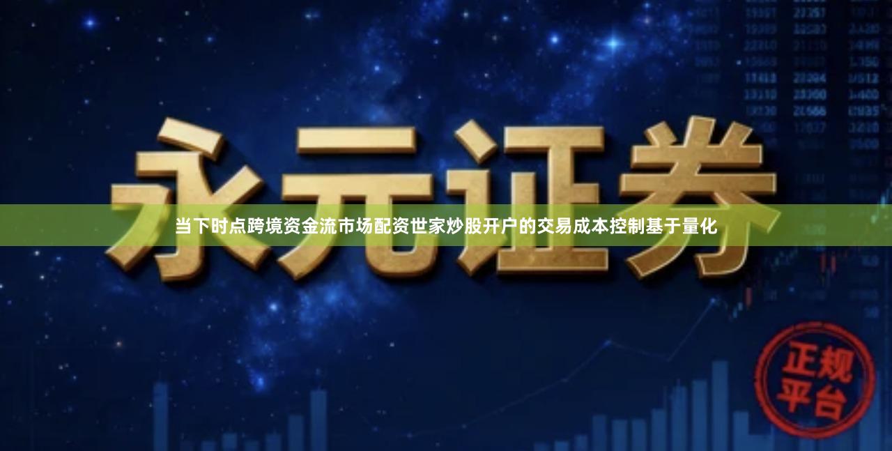 当下时点跨境资金流市场配资世家炒股开户的交易成本控制基于量化