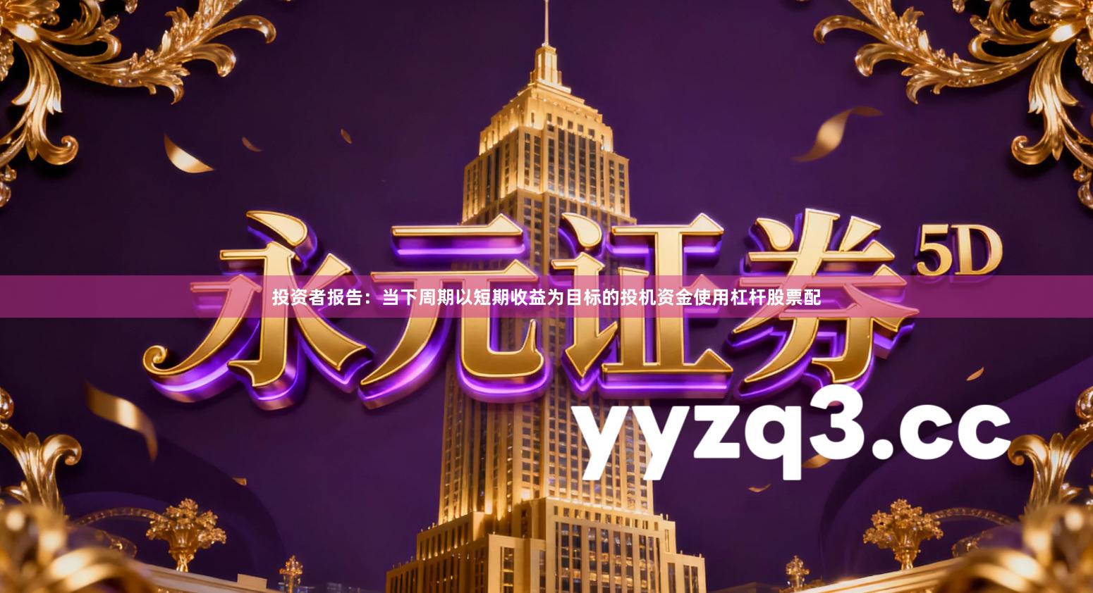 投资者报告：当下周期以短期收益为目标的投机资金使用杠杆股票配