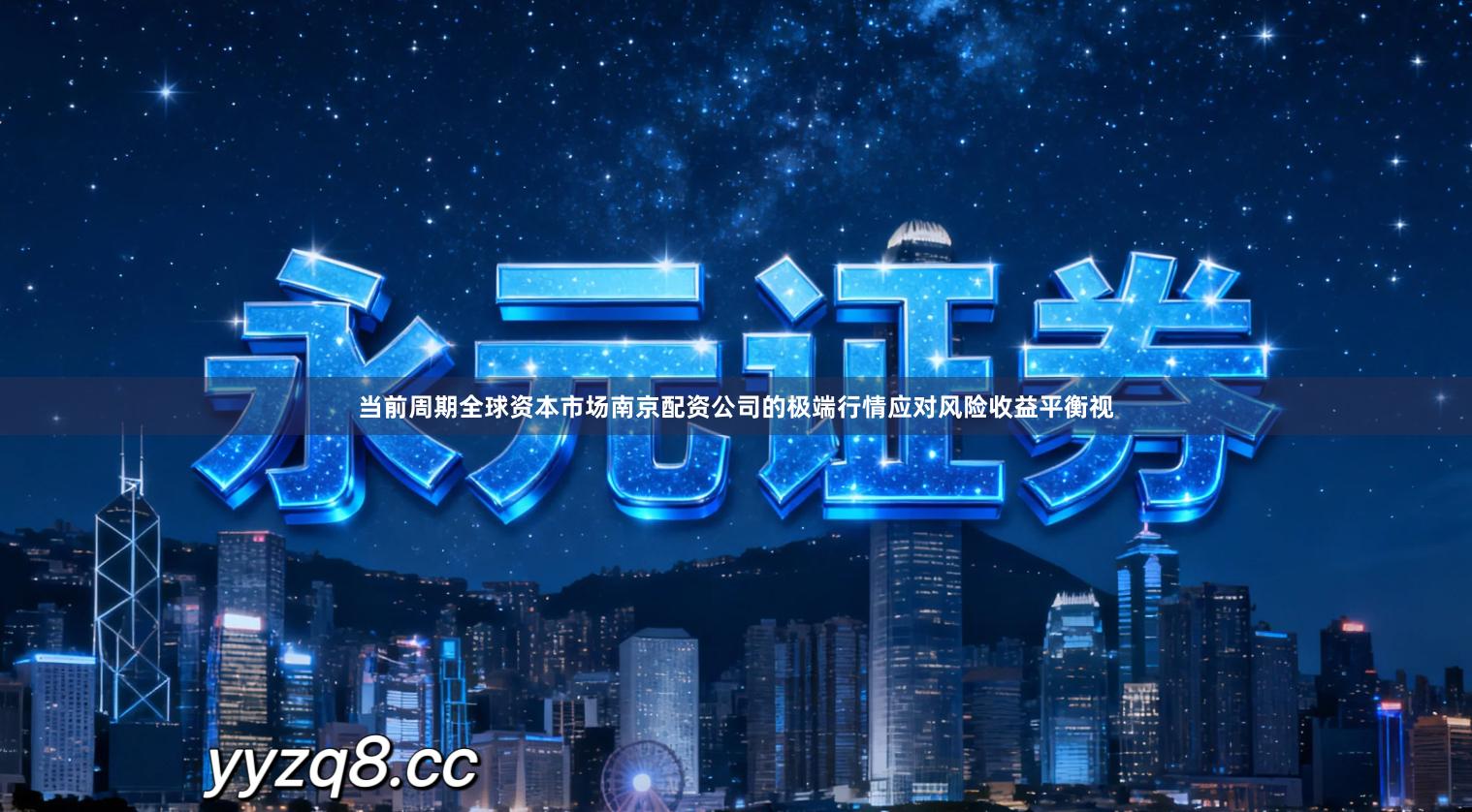 当前周期全球资本市场南京配资公司的极端行情应对风险收益平衡视
