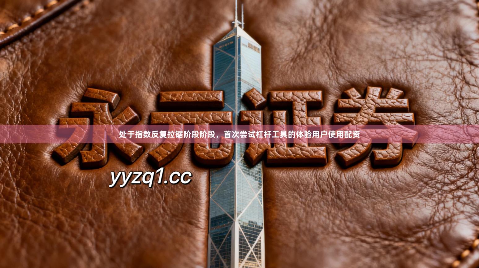 处于指数反复拉锯阶段阶段，首次尝试杠杆工具的体验用户使用配资