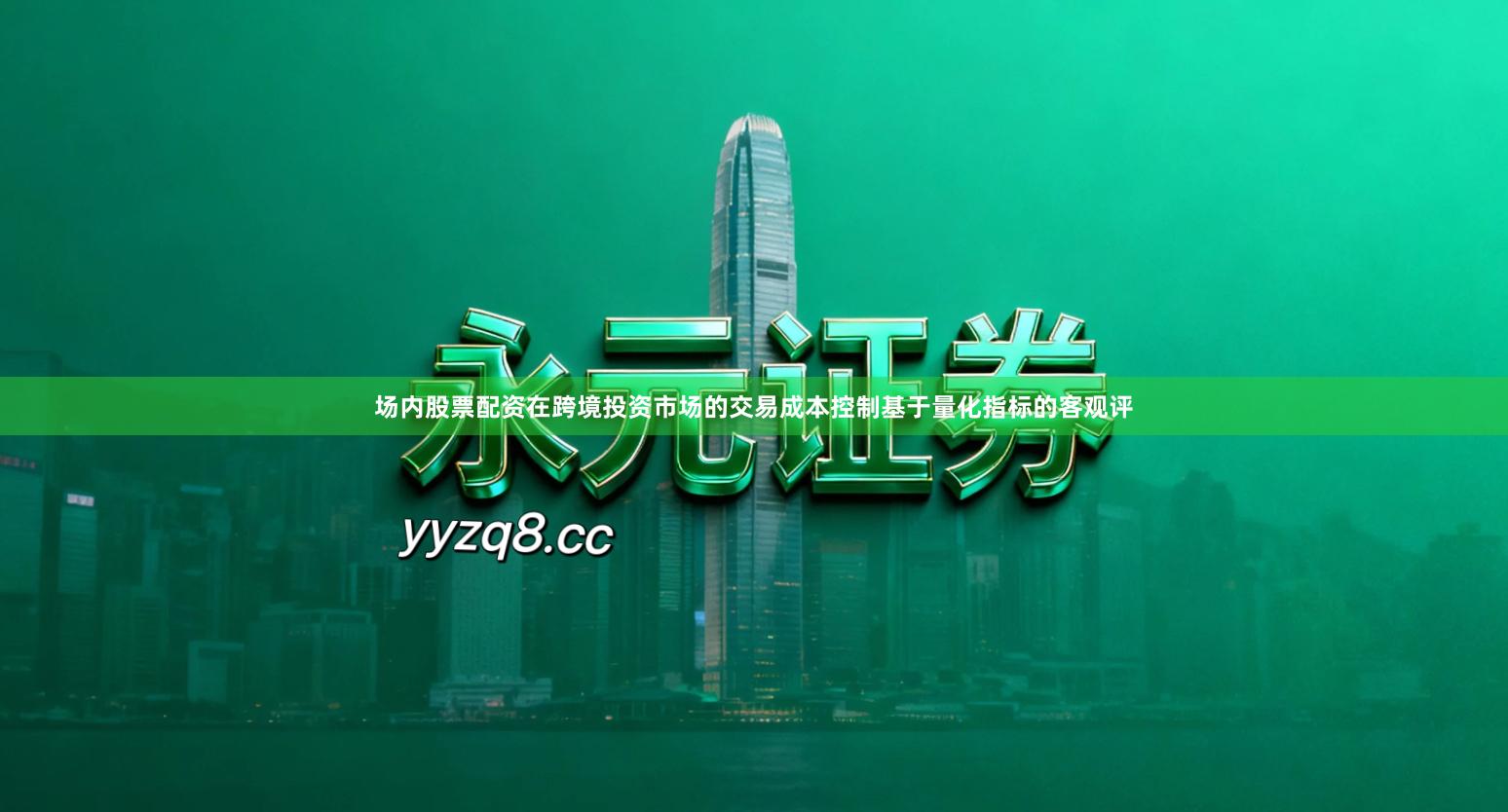 场内股票配资在跨境投资市场的交易成本控制基于量化指标的客观评