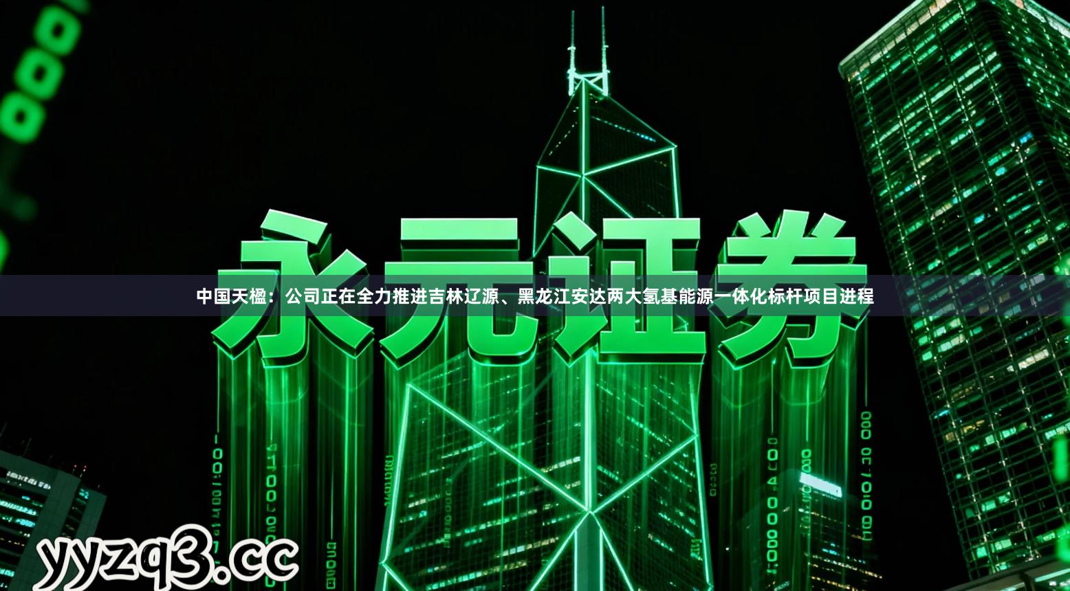 中国天楹：公司正在全力推进吉林辽源、黑龙江安达两大氢基能源一体化标杆项目进程